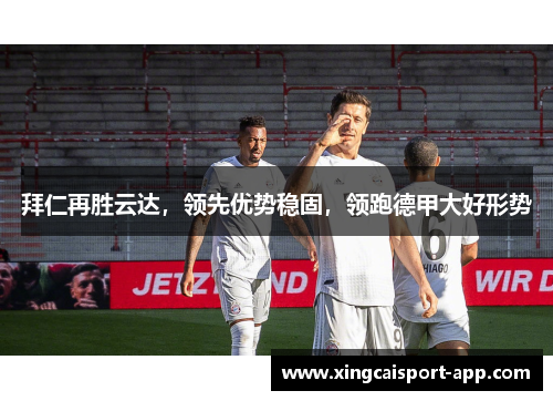拜仁再胜云达，领先优势稳固，领跑德甲大好形势