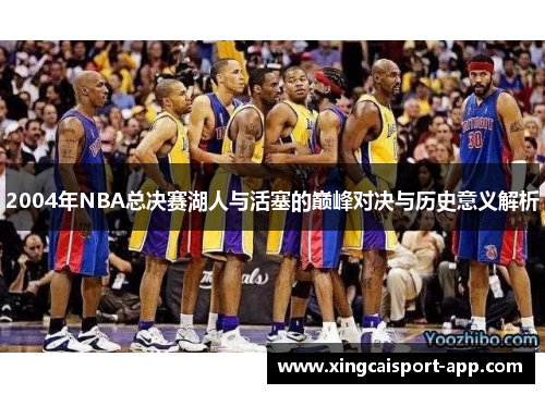 2004年NBA总决赛湖人与活塞的巅峰对决与历史意义解析