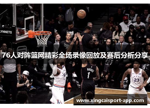 76人对阵篮网精彩全场录像回放及赛后分析分享